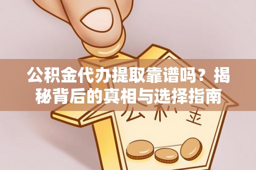封丘公积金代办提取靠谱吗？揭秘背后的真相与选择指南