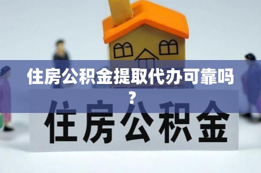 封丘住房公积金提取代办可靠吗？