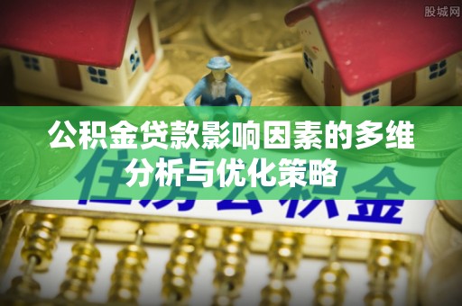 封丘公积金贷款影响因素的多维分析与优化策略
