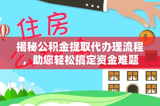 封丘揭秘公积金提取代办理流程，助您轻松搞定资金难题