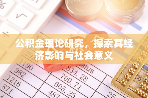 封丘公积金理论研究，探索其经济影响与社会意义