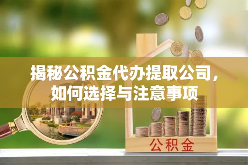 封丘揭秘公积金代办提取公司，如何选择与注意事项