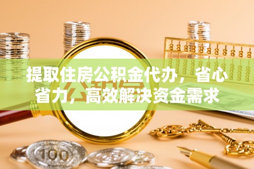 封丘提取住房公积金代办，省心省力，高效解决资金需求