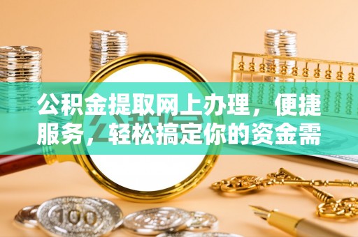 封丘公积金提取网上办理，便捷服务，轻松搞定你的资金需求