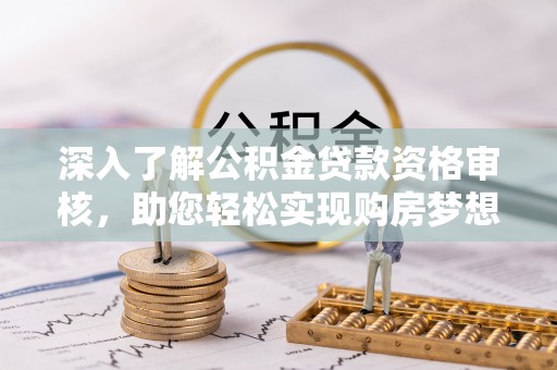 封丘深入了解公积金贷款资格审核，助您轻松实现购房梦想