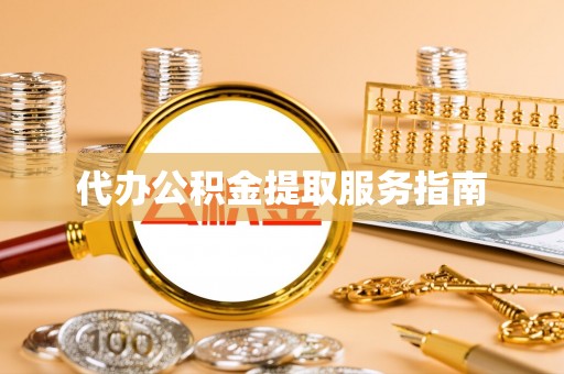 封丘代办公积金提取服务指南