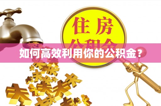 封丘如何高效利用你的公积金？