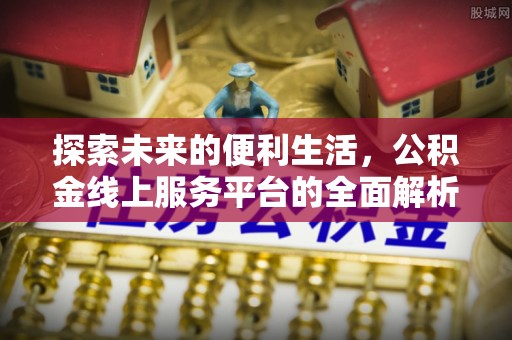 封丘探索未来的便利生活，公积金线上服务平台的全面解析