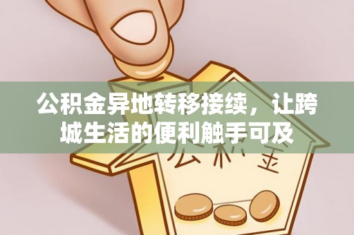 封丘公积金异地转移接续，让跨城生活的便利触手可及