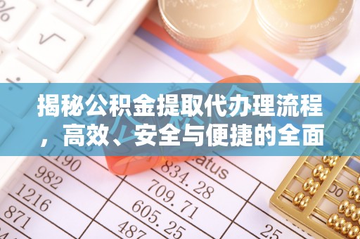 封丘揭秘公积金提取代办理流程，高效、安全与便捷的全面解析