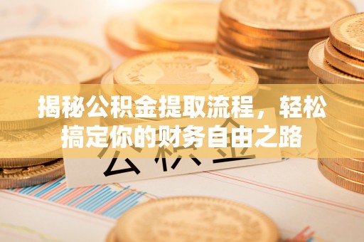封丘揭秘公积金提取流程，轻松搞定你的财务自由之路