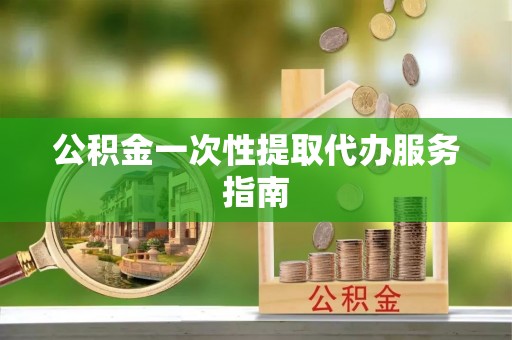 封丘公积金一次性提取代办服务指南