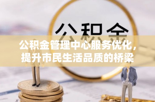 封丘公积金管理中心服务优化，提升市民生活品质的桥梁