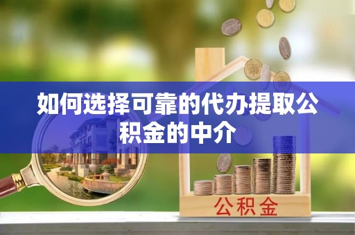 封丘如何选择可靠的代办提取公积金的中介