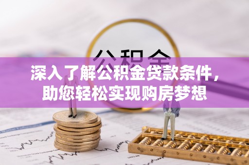 封丘深入了解公积金贷款条件，助您轻松实现购房梦想