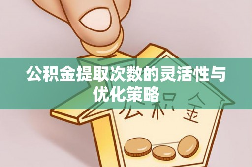 封丘公积金提取次数的灵活性与优化策略