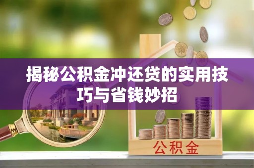 封丘揭秘公积金冲还贷的实用技巧与省钱妙招