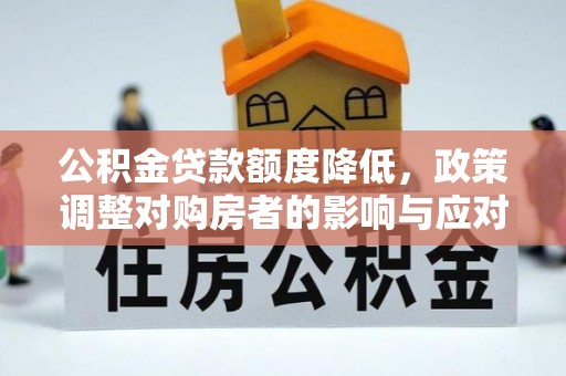 封丘公积金贷款额度降低，政策调整对购房者的影响与应对策略