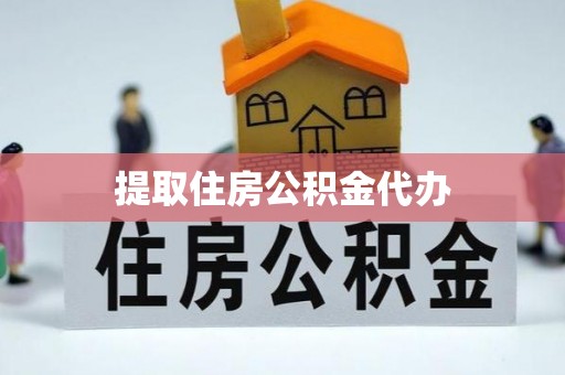 封丘提取住房公积金代办