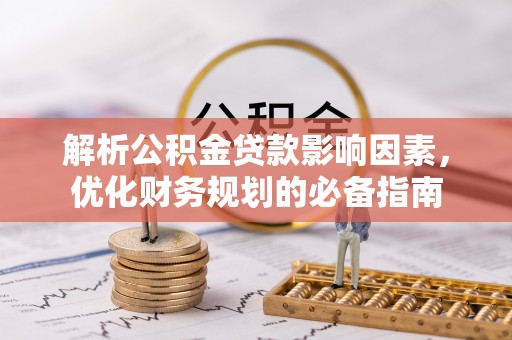 封丘解析公积金贷款影响因素，优化财务规划的必备指南