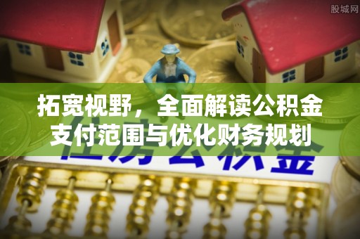 封丘拓宽视野，全面解读公积金支付范围与优化财务规划