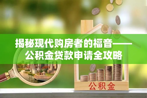 封丘揭秘现代购房者的福音——公积金贷款申请全攻略