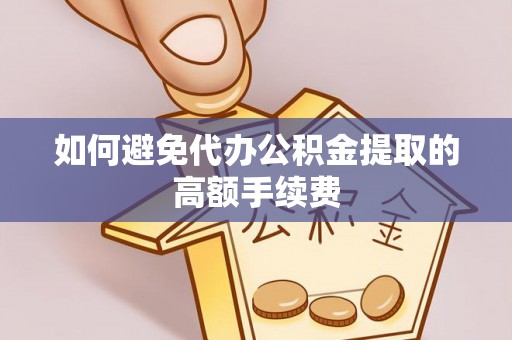 封丘如何避免代办公积金提取的高额手续费