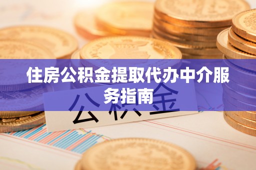 封丘住房公积金提取代办中介服务指南