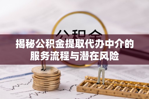 封丘揭秘公积金提取代办中介的服务流程与潜在风险