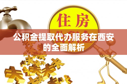 封丘公积金提取代办服务在西安的全面解析