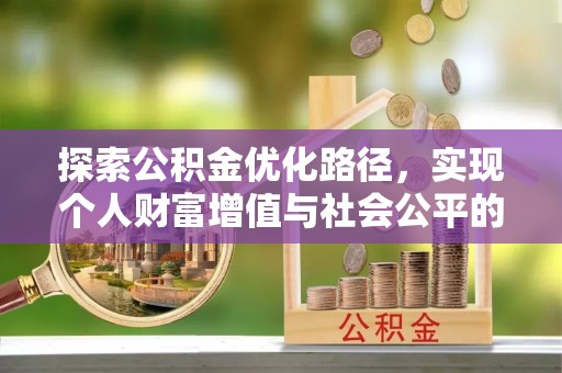 封丘探索公积金优化路径，实现个人财富增值与社会公平的双赢