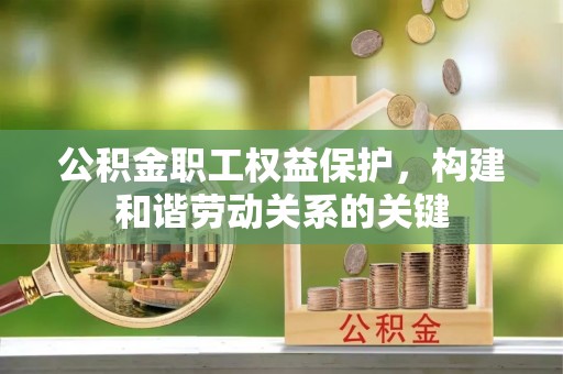 封丘公积金职工权益保护，构建和谐劳动关系的关键
