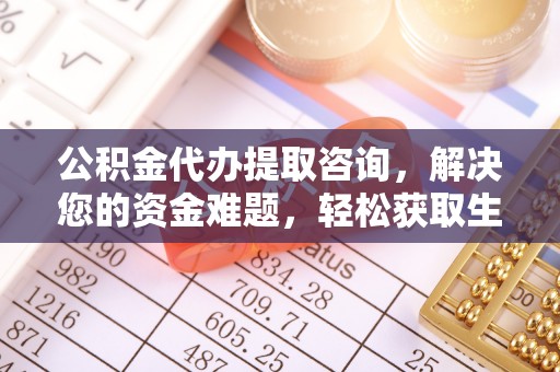 封丘公积金代办提取咨询，解决您的资金难题，轻松获取生活助力