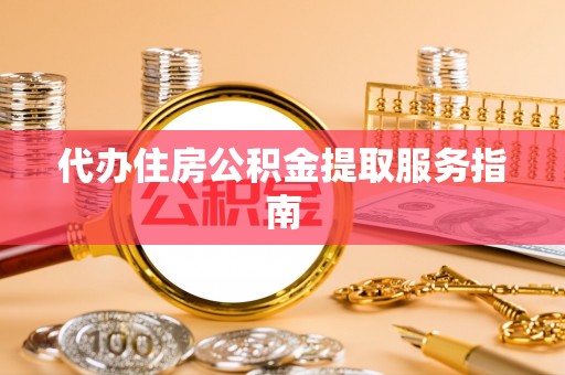 封丘代办住房公积金提取服务指南
