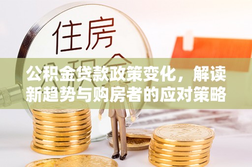 封丘公积金贷款政策变化，解读新趋势与购房者的应对策略