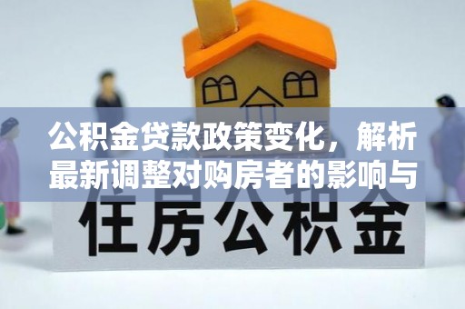 封丘公积金贷款政策变化，解析最新调整对购房者的影响与机遇