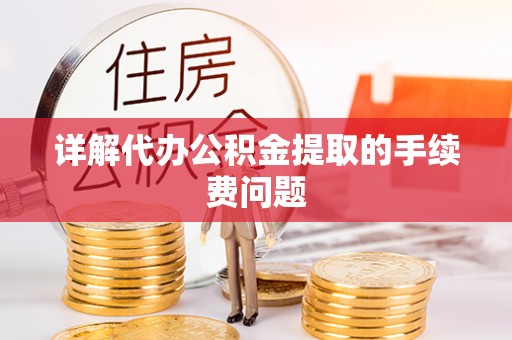 封丘详解代办公积金提取的手续费问题