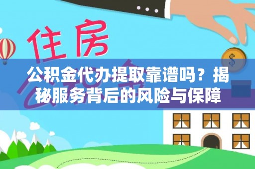 封丘公积金代办提取靠谱吗？揭秘服务背后的风险与保障