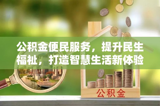 封丘公积金便民服务，提升民生福祉，打造智慧生活新体验
