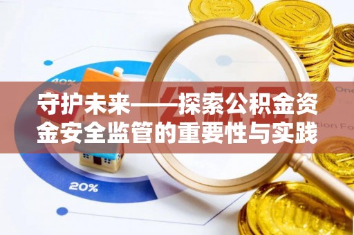 封丘守护未来——探索公积金资金安全监管的重要性与实践路径
