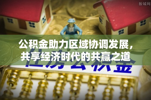 封丘公积金助力区域协调发展，共享经济时代的共赢之道