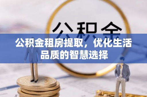 封丘公积金租房提取，优化生活品质的智慧选择
