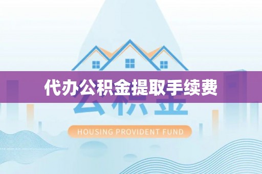封丘代办公积金提取手续费
