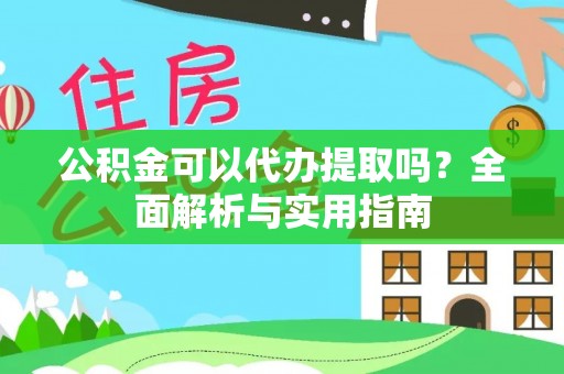 封丘公积金可以代办提取吗？全面解析与实用指南