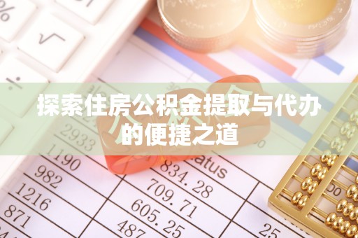 封丘探索住房公积金提取与代办的便捷之道