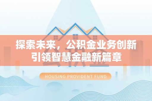 封丘探索未来，公积金业务创新引领智慧金融新篇章