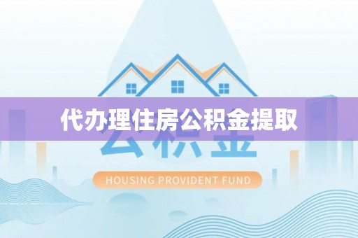 封丘代办理住房公积金提取