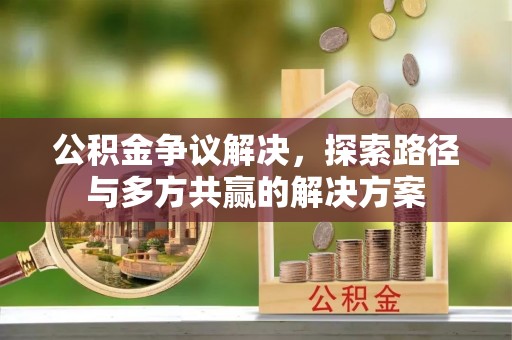 封丘公积金争议解决，探索路径与多方共赢的解决方案