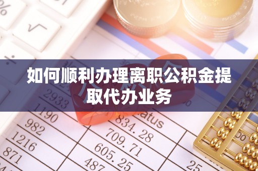 封丘如何顺利办理离职公积金提取代办业务