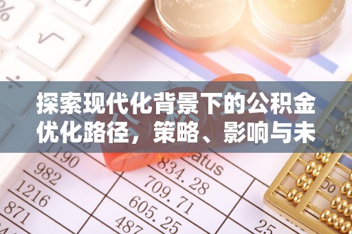 封丘探索现代化背景下的公积金优化路径，策略、影响与未来展望